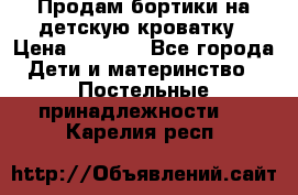 Продам бортики на детскую кроватку › Цена ­ 1 000 - Все города Дети и материнство » Постельные принадлежности   . Карелия респ.